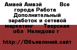 Амвей Амвэй Amway - Все города Работа » Дополнительный заработок и сетевой маркетинг   . Тверская обл.,Нелидово г.